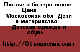 Платье с болеро новое › Цена ­ 1 000 - Московская обл. Дети и материнство » Детская одежда и обувь   